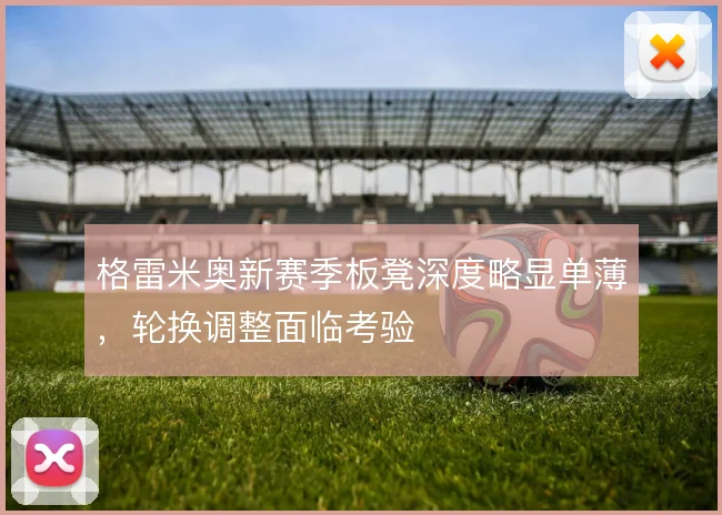 格雷米奥新赛季板凳深度略显单薄，轮换调整面临考验