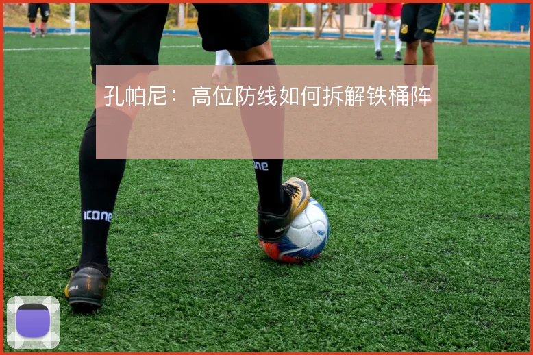 孔帕尼：高位防线如何拆解铁桶阵