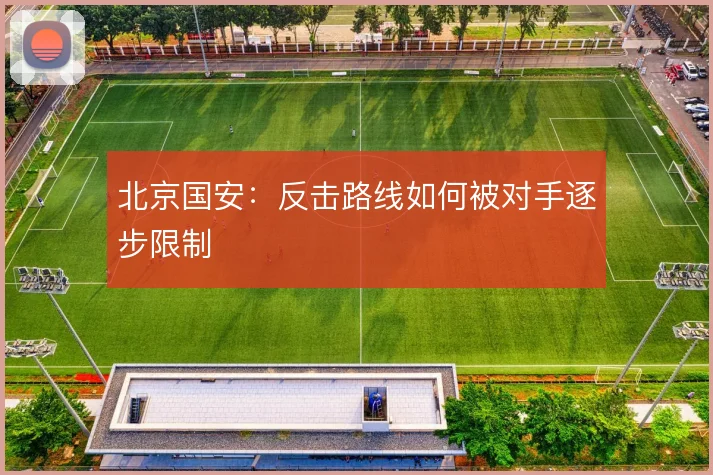 北京国安:反击路线如何被对手逐步限制