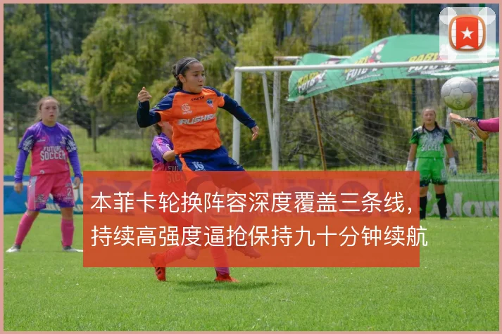 本菲卡轮换阵容深度覆盖三条线，持续高强度逼抢保持九十分钟续航