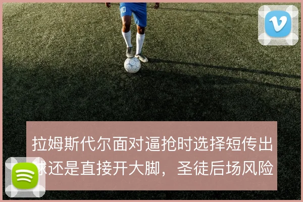 拉姆斯代尔面对逼抢时选择短传出球还是直接开大脚，圣徒后场风险怎么取舍