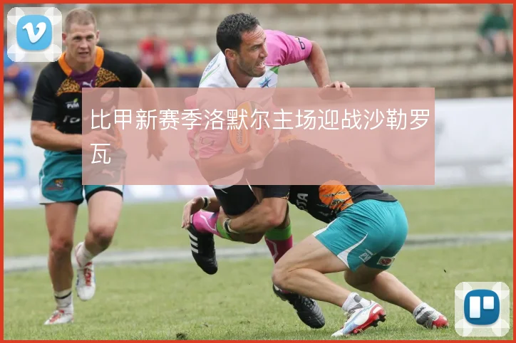 比甲新赛季洛默尔主场迎战沙勒罗瓦