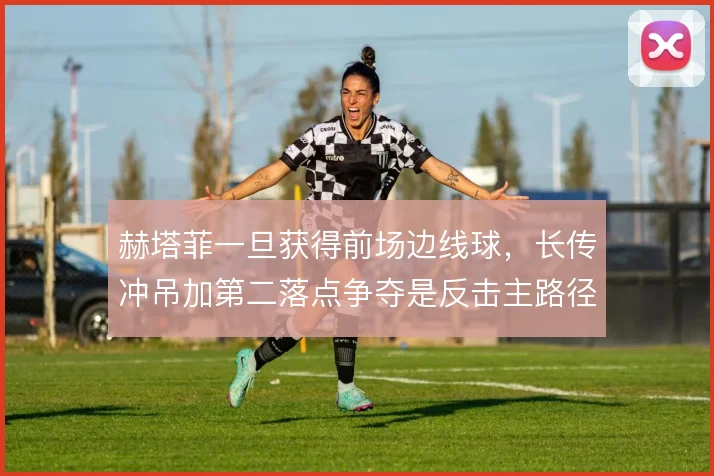 赫塔菲一旦获得前场边线球,长传冲吊加第二落点争夺是反击主路径