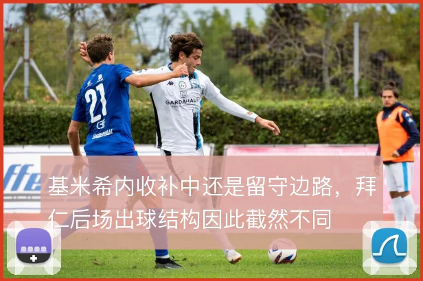 基米希内收补中还是留守边路,拜仁后场出球结构因此截然不同