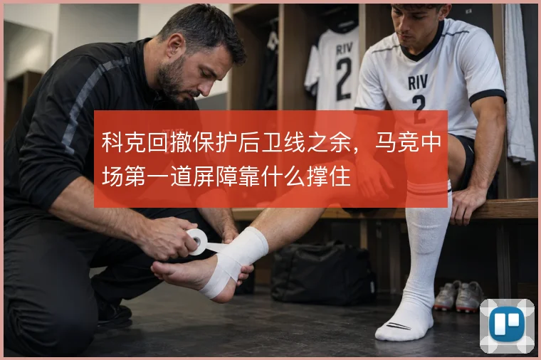 科克回撤保护后卫线之余,马竞中场第一道屏障靠什么撑住