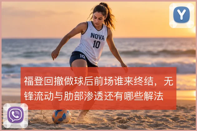 福登回撤做球后前场谁来终结,无锋流动与肋部渗透还有哪些解法