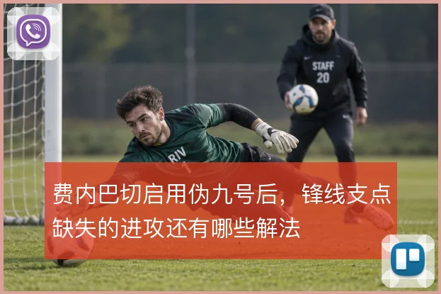 费内巴切启用伪九号后，锋线支点缺失的进攻还有哪些解法