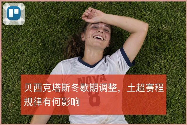 贝西克塔斯冬歇期调整，土超赛程规律有何影响