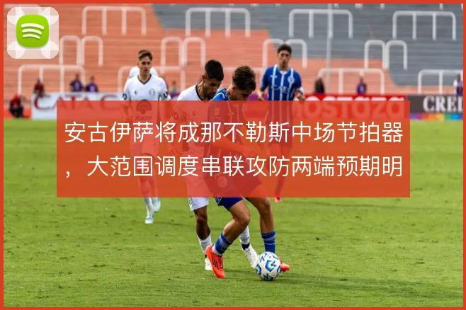 安古伊萨将成那不勒斯中场节拍器,大范围调度串联攻防两端预期明确