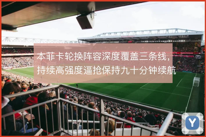 本菲卡轮换阵容深度覆盖三条线,持续高强度逼抢保持九十分钟续航