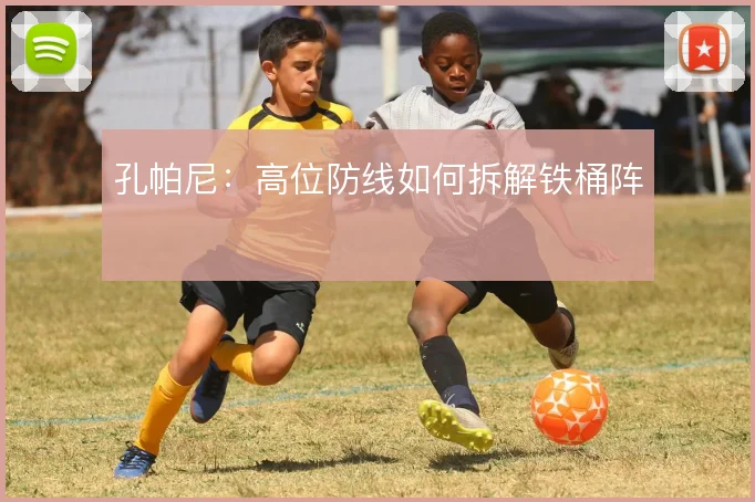 孔帕尼：高位防线如何拆解铁桶阵
