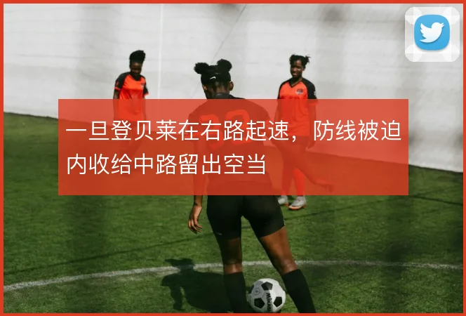 一旦登贝莱在右路起速，防线被迫内收给中路留出空当