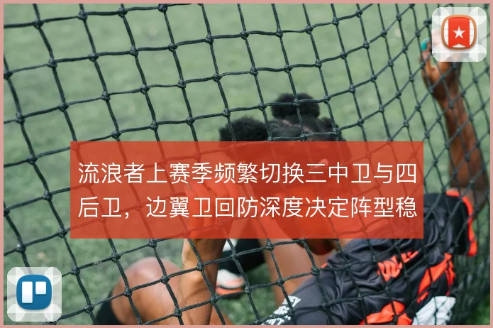 流浪者上赛季频繁切换三中卫与四后卫，边翼卫回防深度决定阵型稳定性