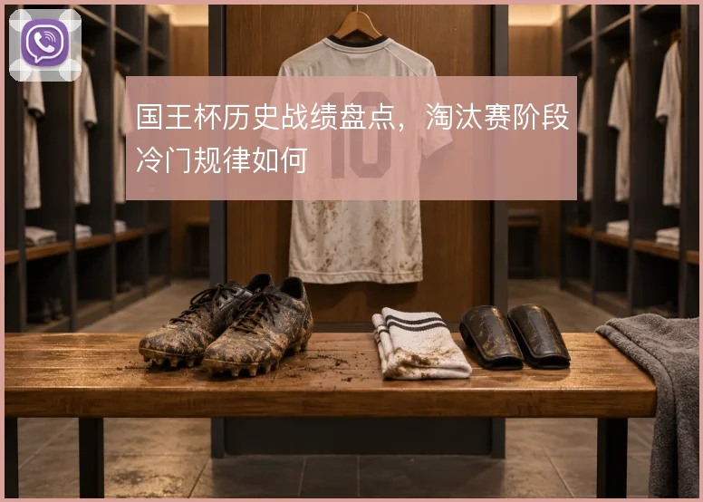 国王杯历史战绩盘点，淘汰赛阶段冷门规律如何