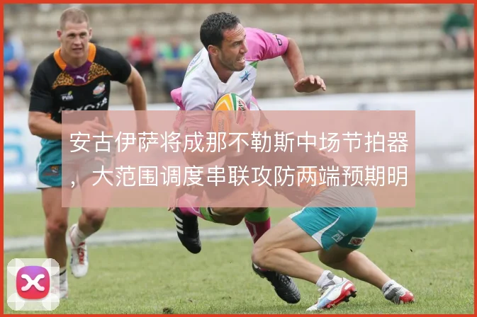 安古伊萨将成那不勒斯中场节拍器，大范围调度串联攻防两端预期明确