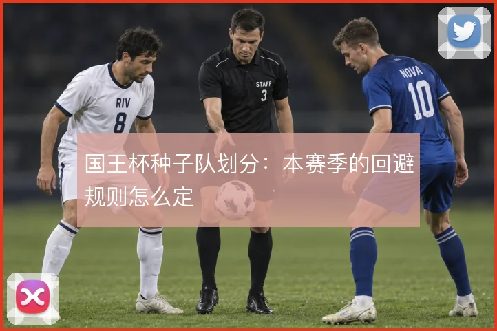 国王杯种子队划分：本赛季的回避规则怎么定