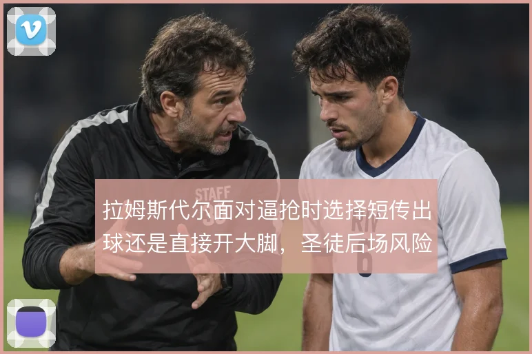 拉姆斯代尔面对逼抢时选择短传出球还是直接开大脚，圣徒后场风险怎么取舍