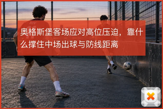 奥格斯堡客场应对高位压迫，靠什么撑住中场出球与防线距离