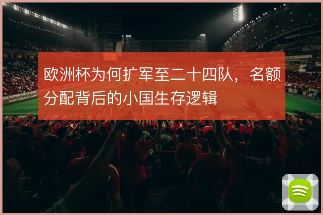 欧洲杯为何扩军至二十四队，名额分配背后的小国生存逻辑