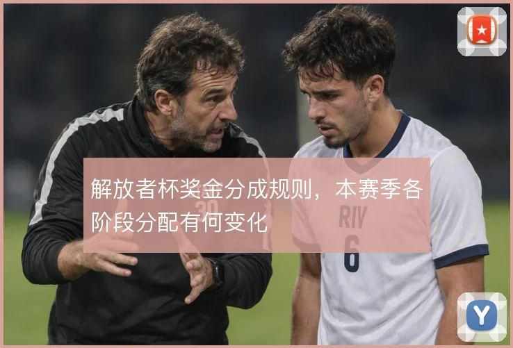 解放者杯奖金分成规则,本赛季各阶段分配有何变化
