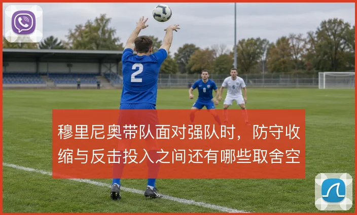 穆里尼奥带队面对强队时,防守收缩与反击投入之间还有哪些取舍空间