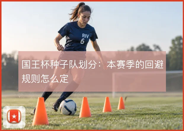 国王杯种子队划分：本赛季的回避规则怎么定