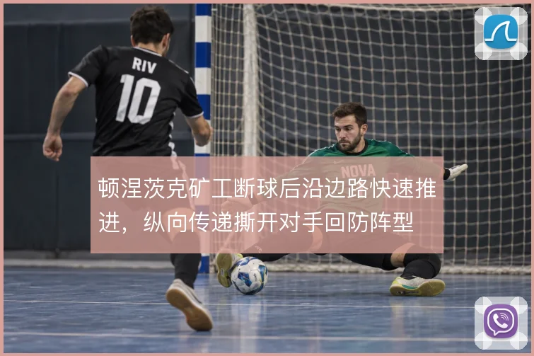 顿涅茨克矿工断球后沿边路快速推进,纵向传递撕开对手回防阵型