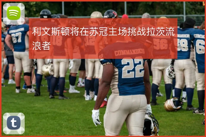 利文斯顿将在苏冠主场挑战拉茨流浪者