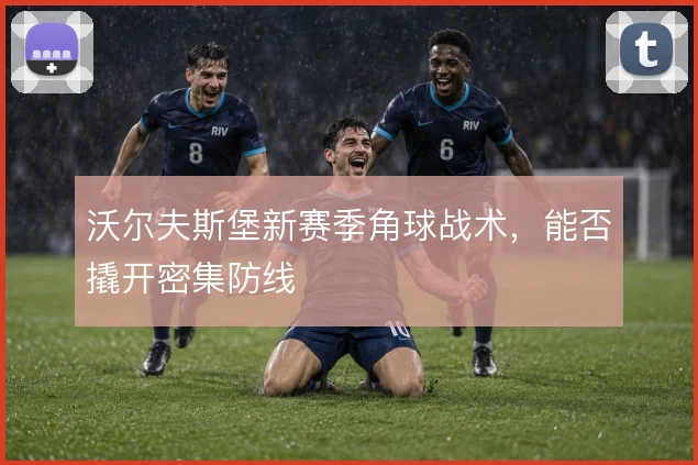 沃尔夫斯堡新赛季角球战术，能否撬开密集防线