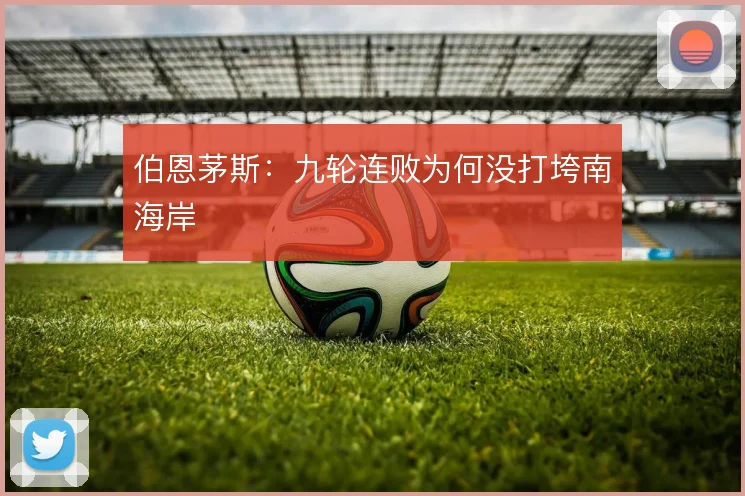 伯恩茅斯：九轮连败为何没打垮南海岸