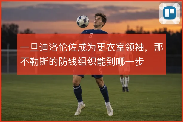 一旦迪洛伦佐成为更衣室领袖,那不勒斯的防线组织能到哪一步