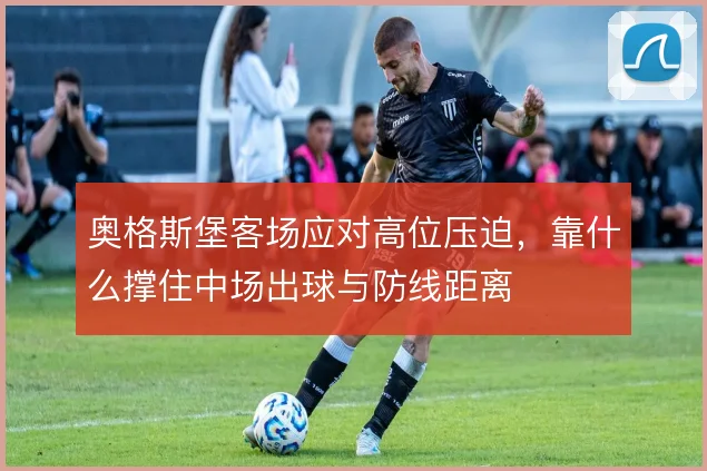 奥格斯堡客场应对高位压迫，靠什么撑住中场出球与防线距离