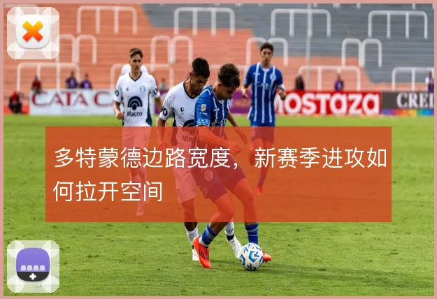 多特蒙德边路宽度，新赛季进攻如何拉开空间