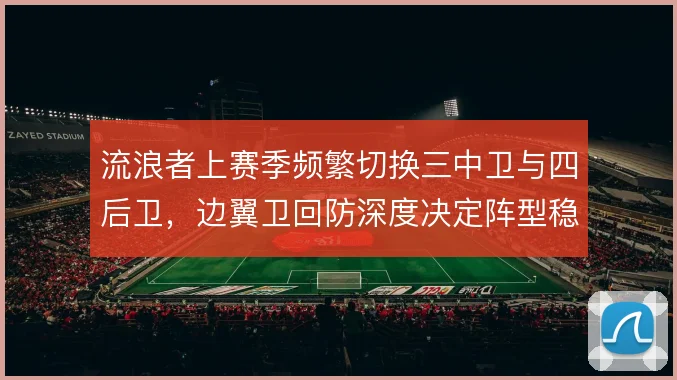 流浪者上赛季频繁切换三中卫与四后卫，边翼卫回防深度决定阵型稳定性