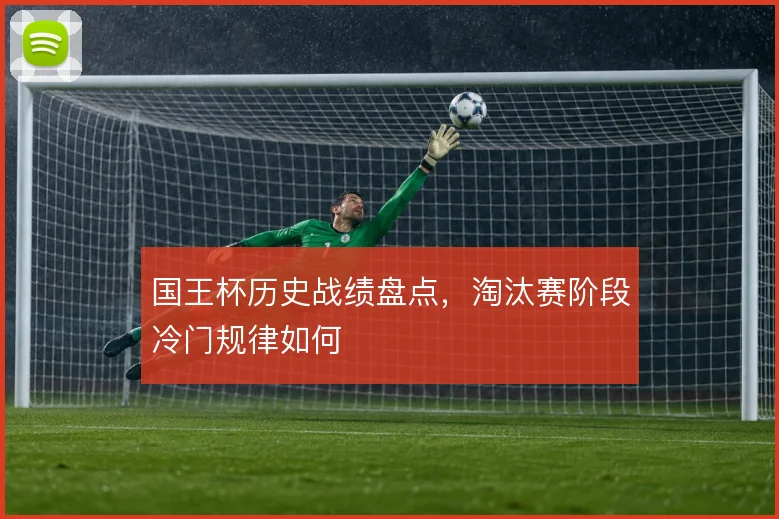国王杯历史战绩盘点，淘汰赛阶段冷门规律如何