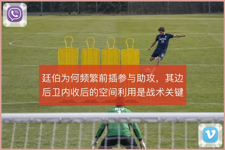 廷伯为何频繁前插参与助攻，其边后卫内收后的空间利用是战术关键