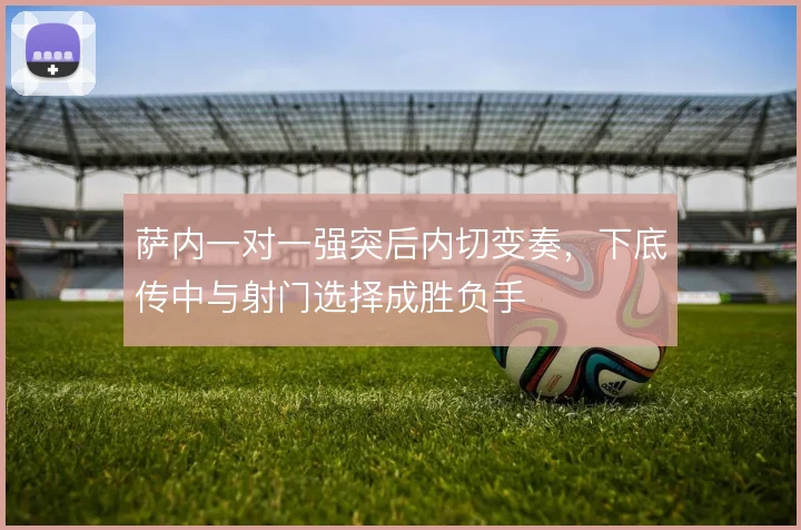 萨内一对一强突后内切变奏，下底传中与射门选择成胜负手