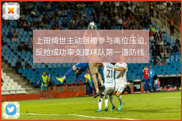 上田绮世主动回撤参与高位压迫,反抢成功率支撑球队第一道防线