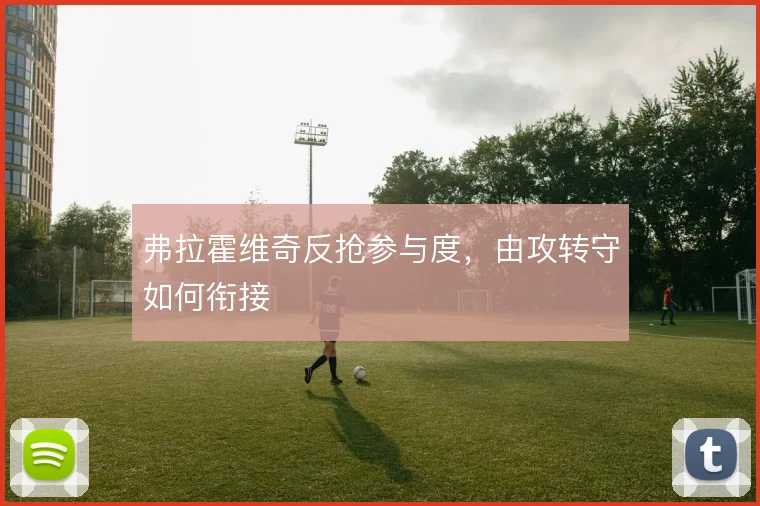 弗拉霍维奇反抢参与度，由攻转守如何衔接