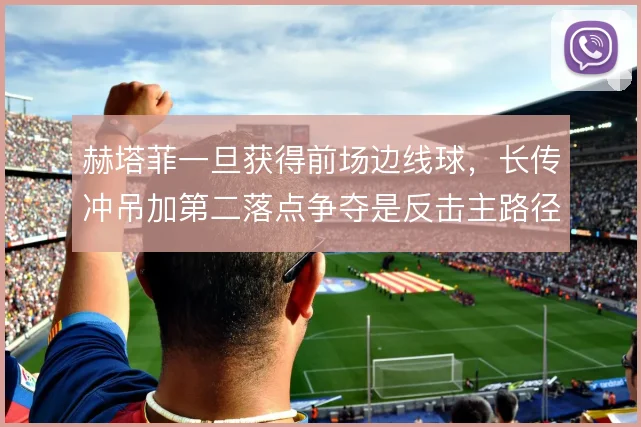 赫塔菲一旦获得前场边线球，长传冲吊加第二落点争夺是反击主路径