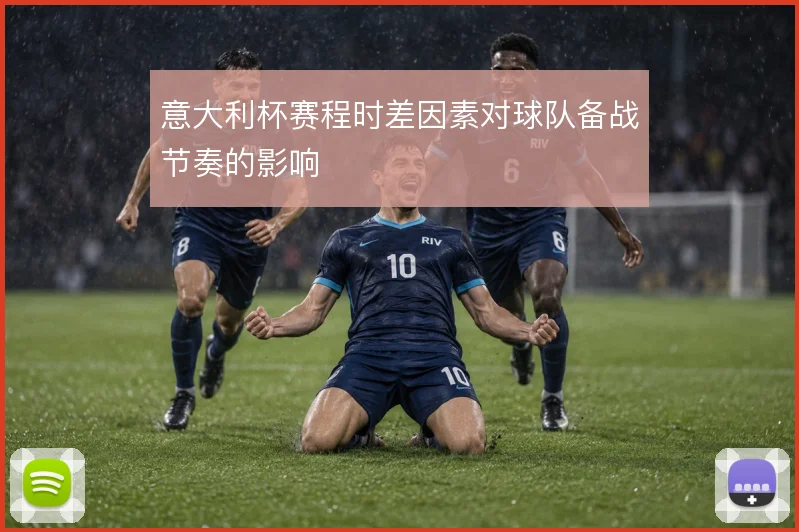 意大利杯赛程时差因素对球队备战节奏的影响